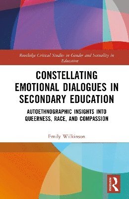 Cover for Emily Wilkinson · Constellating Emotional Dialogues in Secondary Education: Autoethnographic Insights into Queerness, Race, and Compassion - Routledge Critical Studies in Gender and Sexuality in Education (Hardcover Book) (2025)