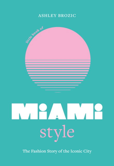 Little Book of Miami Style: The fashion story of the iconic city - Fashion Destinations - Ashley Brozic - Books - Headline Publishing Group - 9781035423798 - June 5, 2025