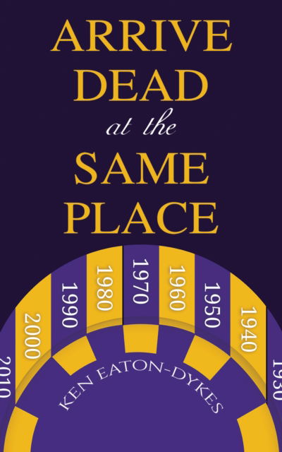 Cover for Ken Eaton-Dykes · Arrive Dead at the Same Place (Paperback Book) (2024)