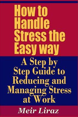 Cover for Meir Liraz · How to Handle Stress the Easy way - A Step by Step Guide to Reducing and Managing Stress at Work (Paperback Book) (2019)