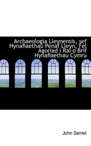 Archaeologia Lleynensis, Sef Hynafiaethau Penaf Lleyn, Fel Agoriad I Rai O Brif Hynafiaethau Cymru - John Daniel - Books - BiblioLife - 9781110139798 - May 16, 2009