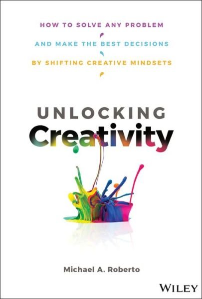 Cover for Michael A. Roberto · Unlocking Creativity: How to Solve Any Problem and Make the Best Decisions by Shifting Creative Mindsets (Hardcover Book) (2019)