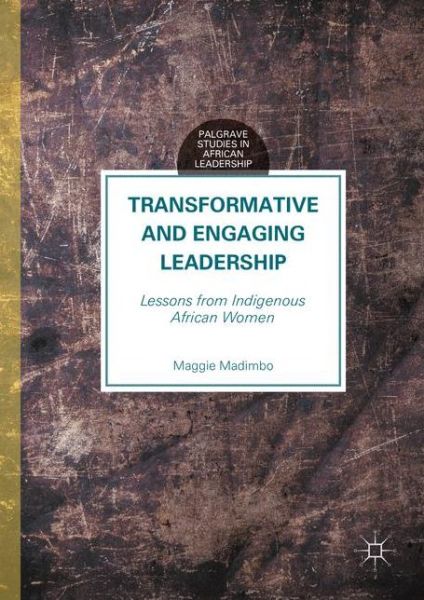 Cover for Maggie Madimbo · Transformative and Engaging Leadership: Lessons from Indigenous African Women - Palgrave Studies in African Leadership (Hardcover Book) [1st ed. 2016 edition] (2016)