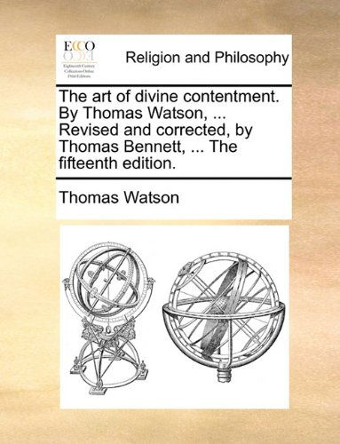 The Art of Divine Contentment. by Thomas Watson, ... Revised and Corrected, by Thomas Bennett, ... the Fifteenth Edition. - Thomas Watson - Livros - Gale ECCO, Print Editions - 9781140772798 - 27 de maio de 2010