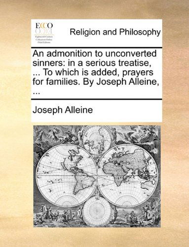 An Admonition to Unconverted Sinners: in a Serious Treatise, ... to Which is Added, Prayers for Families. by Joseph Alleine, ... - Joseph Alleine - Books - Gale ECCO, Print Editions - 9781140842798 - May 28, 2010