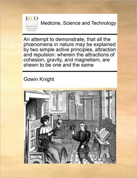 Cover for Gowin Knight · An Attempt to Demonstrate, That All the Phnomena in Nature May Be Explained by Two Simple Active Principles, Attraction and Repulsion: Wherein the Attrac (Paperback Bog) (2010)