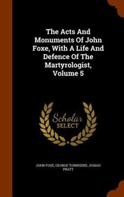 Cover for John Foxe · The Acts and Monuments of John Foxe, with a Life and Defence of the Martyrologist, Volume 5 (Hardcover Book) (2015)