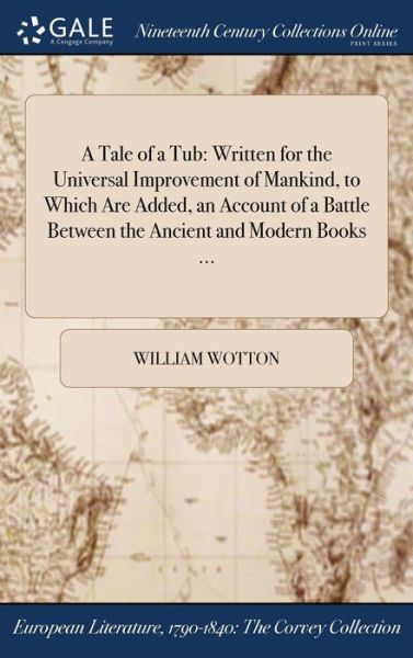 Cover for William Wotton · A Tale of a Tub: Written for the Universal Improvement of Mankind, to Which Are Added, an Account of a Battle Between the Ancient and Modern Books ... (Hardcover Book) (2017)