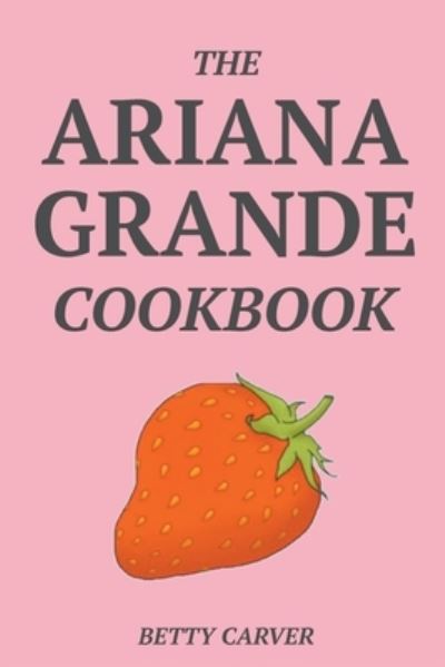 Cover for Betty Carver · Ariana Grande Cookbook (N/A) (2021)