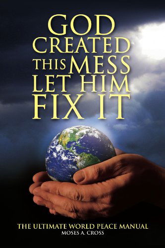 Cover for Moses a Cross · God Created This Mess Let Him Fix It: the Ultimate World Peace Manual (Paperback Book) (2009)