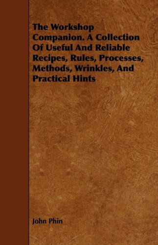 Cover for John Phin · The Workshop Companion. a Collection of Useful and Reliable Recipes, Rules, Processes, Methods, Wrinkles, and Practical Hints (Paperback Book) (2008)