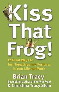 Cover for Brian Tracy · Kiss That Frog!: 12 Great Ways to Turn Negatives into Positives in Your Life and Work (Paperback Book) (2012)