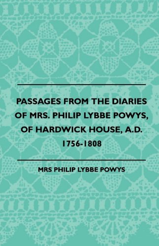 Passages from the Diaries of Mrs. Philip Lybbe Powys, of Hardwick House, A.d. 1756-1808 (1899) - Philip Lybbe Powys - Books - Herron Press - 9781445507798 - July 26, 2010