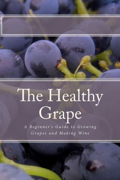 Cover for P Sharpley · The Healthy Grape: a Beginner's Guide to Growing Grapes and Making Wine (Paperback Book) (2010)