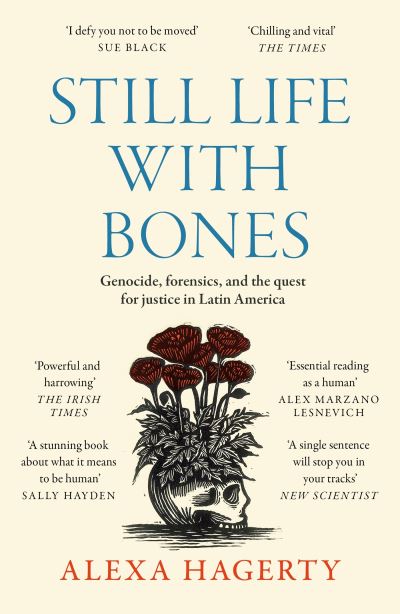 Cover for Dr Alexa Hagerty · Still Life with Bones: A forensic quest for justice among Latin America’s mass graves: CHOSEN AS ONE OF THE BEST BOOKS OF 2023 BY FT READERS AND THE NEW YORKER (Paperback Book) (2024)