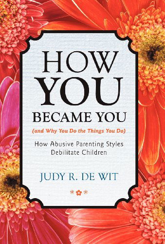 Cover for Judy R. De Wit · How You Became You (And Why You Do the Things You Do): How Abusive Parenting Styles Debilitate Children (Hardcover Book) (2012)