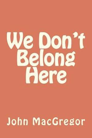 We Don't Belong Here - John Macgregor - Books - Createspace - 9781477670798 - July 10, 2012