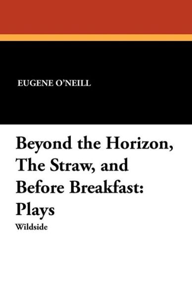 Cover for Eugene O\'neill · Beyond the Horizon, the Straw, and Before Breakfast: Plays (Paperback Book) (2024)