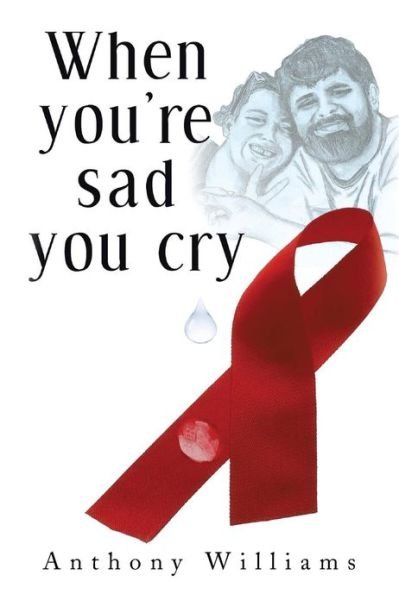 When You're Sad, You Cry - Anthony Williams - Books - XLIBRIS - 9781483622798 - April 23, 2013