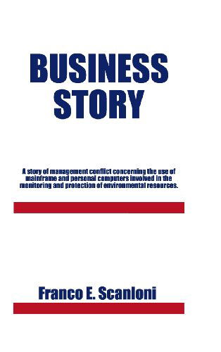Business Story: a Story of Management Conflict Concerning the Use of Mainframe and Personal Computers Involved in the Monitoring and P - Franco E. Scanloni - Livros - Trafford Publishing - 9781490705798 - 7 de agosto de 2013