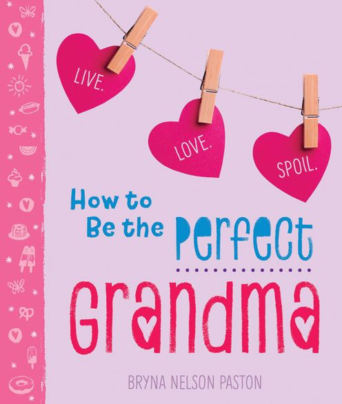 Cover for Bryna Nelson Paston · How to Be the Perfect Grandma: Live. Love. Spoil. (Paperback Book) (2018)