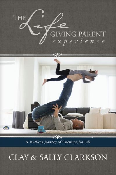 The Lifegiving Parent Experience - Sally Clarkson - Książki - Tyndale House Publishers - 9781496422798 - 1 maja 2018