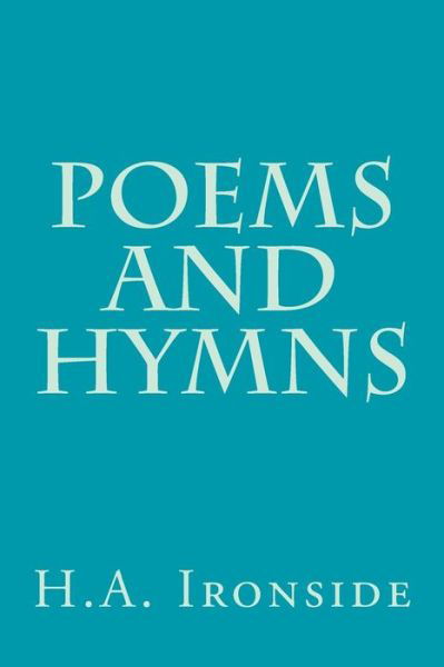 Poems and Hymns - H a Ironside - Bøger - Createspace - 9781497553798 - 5. april 2014