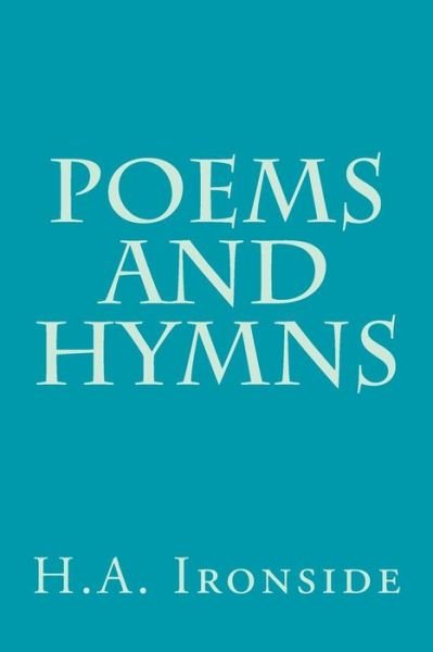 Poems and Hymns - H a Ironside - Libros - Createspace - 9781497553798 - 5 de abril de 2014