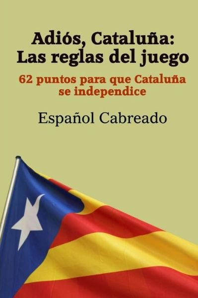Cover for Espanol Cabreado · Adios Cataluna: Las Reglas Del Juego: 62 Puntos Para Que Cataluna Se Independice (Paperback Book) (2014)