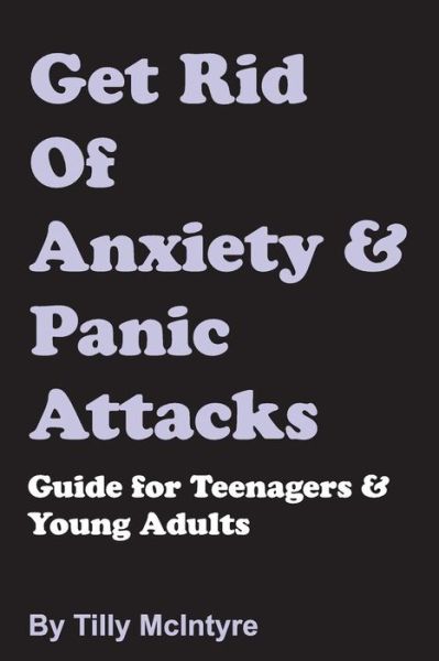 Cover for Tilly Mcintyre · Get Rid of Anxiety and Panic Attacks: Guide for Teenagers and Young Adults (Paperback Book) (2015)