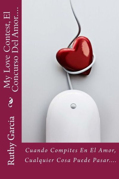 Cover for Ruthy Garcia · My Love Contest, El Concurso Del Amor....: Cuando Compites en El Amor, Cualquier Cosa Puede Pasar.... (Paperback Book) (2015)