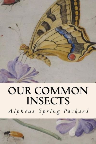 Our Common Insects - Alpheus Spring Packard - Livros - Createspace Independent Publishing Platf - 9781519125798 - 5 de novembro de 2015