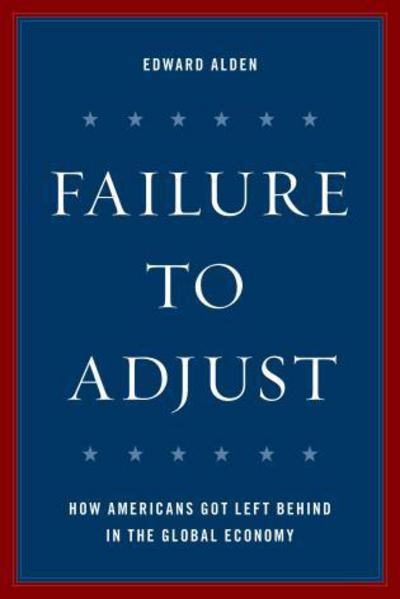 Cover for Edward Alden · Failure to Adjust: How Americans Got Left Behind in the Global Economy - A Council on Foreign Relations Book (Paperback Book) [Revised edition] (2017)