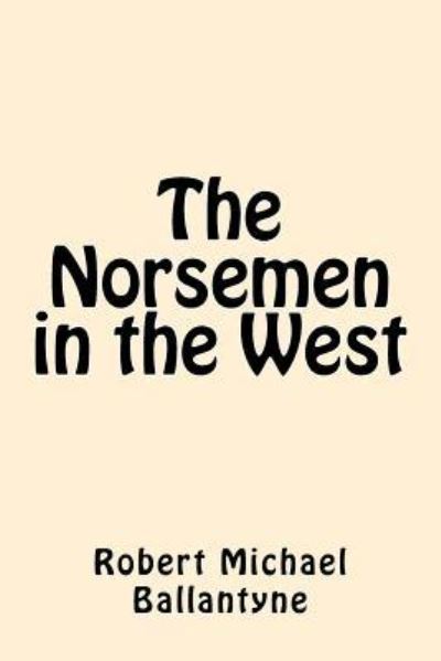 The Norsemen in the West - Robert Michael Ballantyne - Książki - Createspace Independent Publishing Platf - 9781546602798 - 10 maja 2017