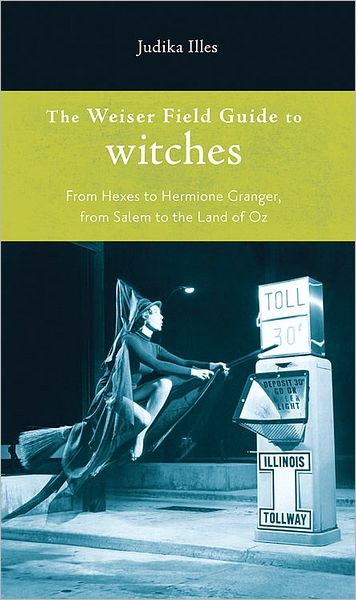 Cover for Judika Illes · The Weiser Field Guide to Witches: from Hexes to Hermione Granger, from Salem to the Land of Oz (Paperback Book) (2010)