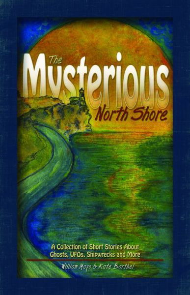 Cover for William Mayo · The Mysterious North Shore: A Collection of Short Stories About Ghosts, UFOs, Shipwrecks and More (Hardcover Book) (2007)