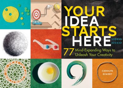 Your Idea Starts Here: 77 Mind-Expanding Ways to Unleash Your Creativity - Carolyn Eckert - Books - Workman Publishing - 9781612127798 - May 17, 2016