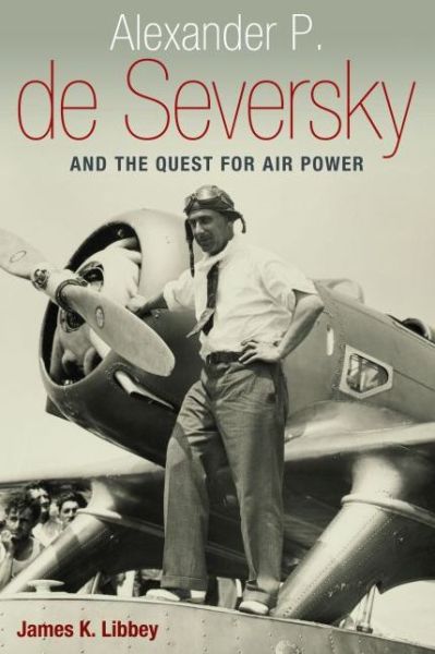 Cover for James K. Libbey · Alexander P. de Seversky and the Quest for Air Power (Hardcover Book) (2013)