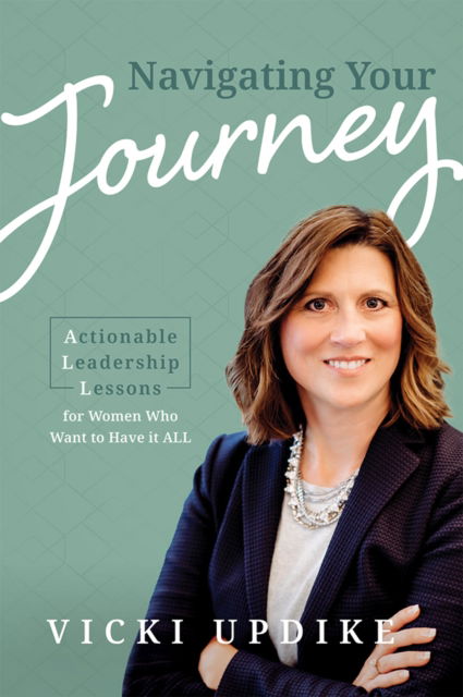 Navigating Your Journey: Actionable Leadership Lessons for Women Who Want to Have It All - Vicki Updike - Books - Advantage Media Group - 9781642252798 - October 26, 2021