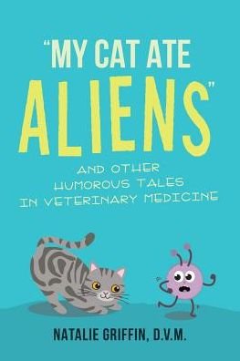 Cover for D V M Natalie Griffin · My Cat Ate Aliens : And Other Humorous Tales in Veterinary Medicine (Paperback Bog) (2018)