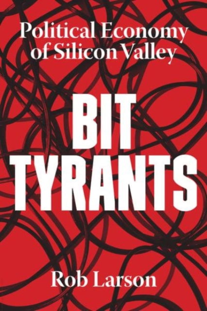 Cover for Rob Larson · Bit Tyrants: The Political Economy of Silicon Valley (Hardcover Book) (2020)