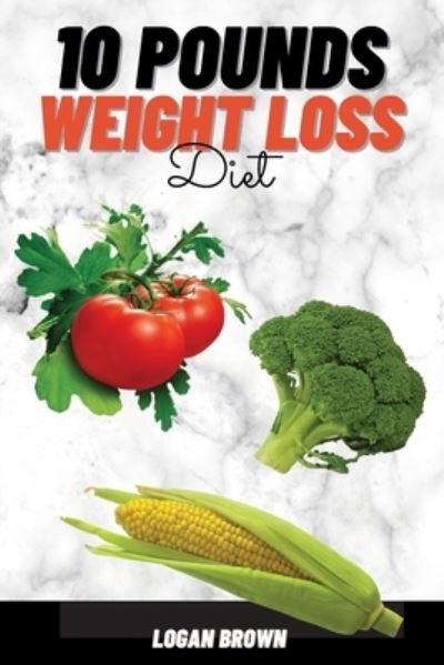 Cover for Logan Brown · 10 Pounds Weight Loss (Paperback Book) (2021)