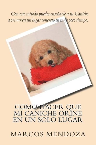 Cover for Marcos Mendoza · Como Hacer Que Mi Caniche Orine En Un Solo Lugar (Paperback Book) (2018)