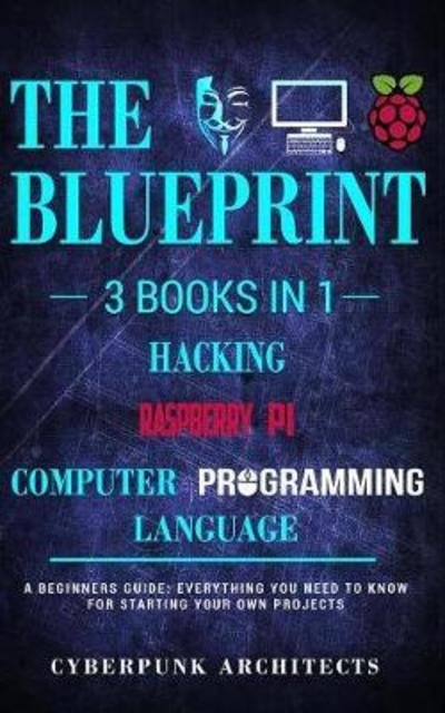 Cover for Cyberpunk Architects · Raspberry Pi &amp; Hacking &amp; Computer Programming Languages: 3 Books in 1: THE BLUEPRINT: Everything You Need To Know (Taschenbuch) (2018)