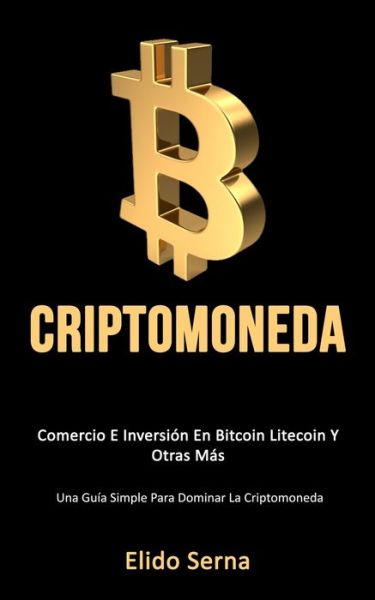 Criptomoneda: Comercio e inversion en bitcoin litecoin y otras mas (Una guia simple para dominar la criptomoneda) - Elido Serna - Książki - Daniel Heath - 9781777020798 - 31 grudnia 2019