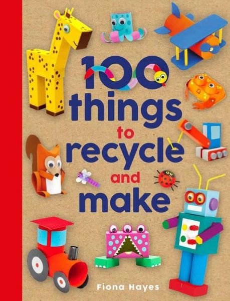 Cover for Fiona Hayes · 100 Things to Recycle and Make - Crafty Makes (Inbunden Bok) (2019)