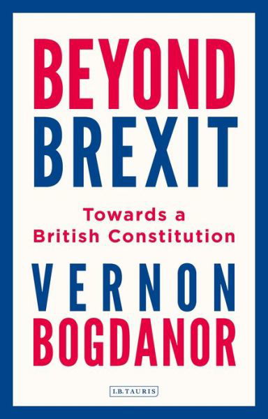 Beyond Brexit: Towards a British Constitution - Bogdanor, Vernon (King's College London) - Böcker - Bloomsbury Publishing PLC - 9781788316798 - 7 februari 2019