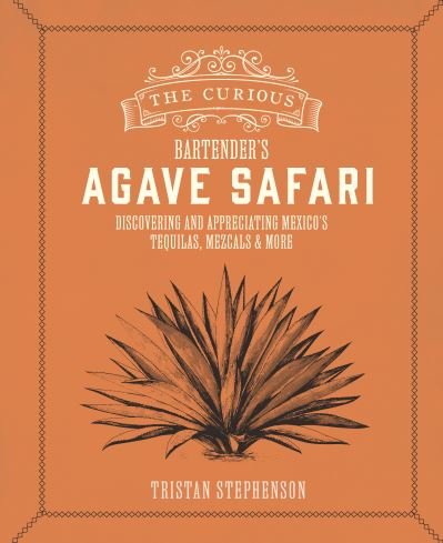Cover for Tristan Stephenson · The Curious Bartender’s Agave Safari: Discovering and Appreciating Mexico’s Tequilas, Mezcals &amp; More (Hardcover Book) (2025)