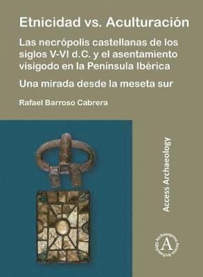 Cover for Rafael Barroso Cabrera · Etnicidad vs. Aculturacion: Las necropolis castellanas de los siglos V-VI d.C. y el asentamiento visigodo en la Peninsula Iberica. Una mirada desde la meseta sur (Paperback Book) (2018)