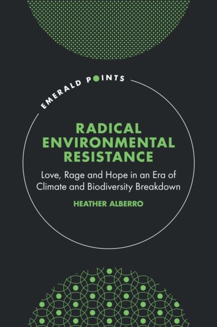 Cover for Alberro, Heather (Nottingham Trent University, UK) · Radical Environmental Resistance: Love, Rage and Hope in an Era of Climate and Biodiversity Breakdown - Emerald Points (Gebundenes Buch) (2023)